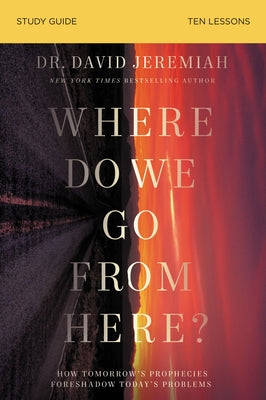 Cover Image for Where Do We Go from Here? Bible Study Guide: How Tomorrow's Prophecies Foreshadow Today's Problems -- David Jeremiah, Paperback