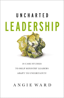 Cover Image for Uncharted Leadership: 20 Case Studies to Help Ministry Leaders Adapt to Uncertainty -- Angie Ward, Paperback