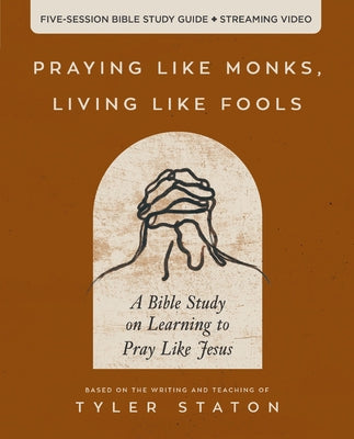Cover Image for The Praying Like Monks, Living Like Fools Bible Study Guide Plus Streaming Video: A Bible Study on Learning to Pray Like Jesus -- Tyler Staton, Paperback