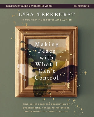 Cover Image for Making Peace with What I Can't Control Bible Study Guide Plus Streaming Video: Find Relief from the Exhaustion of Overthinking, Trying to Fix Others, -- Lysa TerKeurst, Paperback
