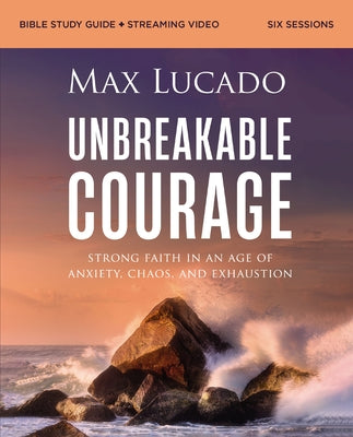 Cover Image for Unbreakable Courage Bible Study Guide Plus Streaming Video: Strong Faith in an Age of Anxiety, Chaos, and Exhaustion (a Bible Study on Elijah) -- Max Lucado, Paperback