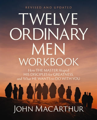 Cover Image for Twelve Ordinary Men Workbook, Revised and Updated: How Jesus Shaped His Disciples for Greatness and What He Wants to Do with You -- John F. MacArthur, Paperback