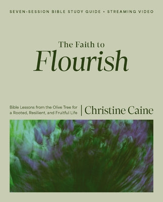 Cover Image for The Faith to Flourish Bible Study Guide Plus Streaming Video: Bible Lessons from the Olive Tree for a Rooted, Resilient, and Fruitful Life -- Christine Caine, Paperback