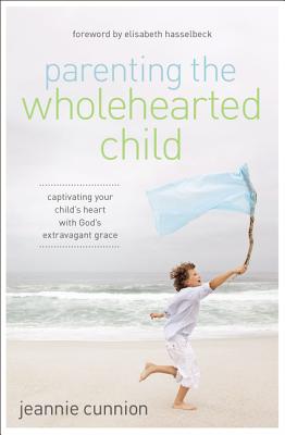 Cover Image for The Parenting the Wholehearted Child Softcover -- Jeannie Cunnion, Paperback