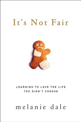 Cover Image for It's Not Fair: Learning to Love the Life You Didn't Choose -- Melanie Dale, Paperback