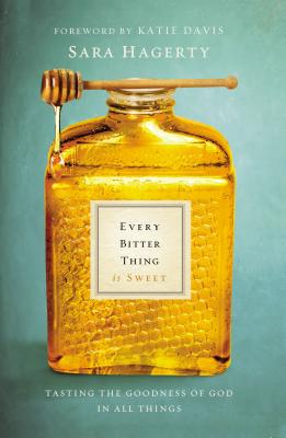 Cover Image for Every Bitter Thing Is Sweet: Tasting the Goodness of God in All Things -- Sara Hagerty, Paperback