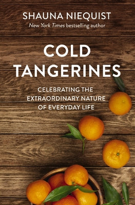 Cover Image for Cold Tangerines: Celebrating the Extraordinary Nature of Everyday Life -- Shauna Niequist, Paperback