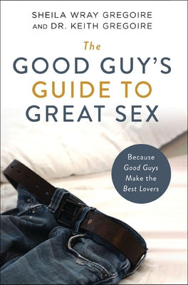 Cover Image for The Good Guy's Guide to Great Sex: Because Good Guys Make the Best Lovers -- Sheila Wray Gregoire, Paperback