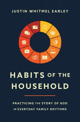 Cover Image for Habits of the Household: Practicing the Story of God in Everyday Family Rhythms -- Justin Whitmel Earley, Paperback