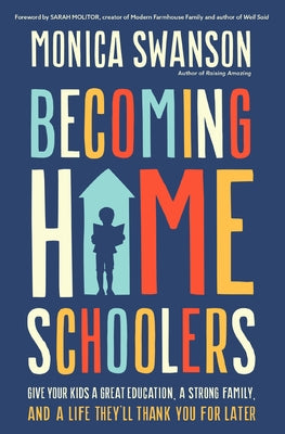 Cover Image for Becoming Homeschoolers: Give Your Kids a Great Education, a Strong Family, and a Life They'll Thank You for Later -- Monica Swanson, Paperback