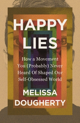 Cover Image for Happy Lies: How a Movement You (Probably) Never Heard of Shaped Our Self-Obsessed World -- Melissa Dougherty, Paperback