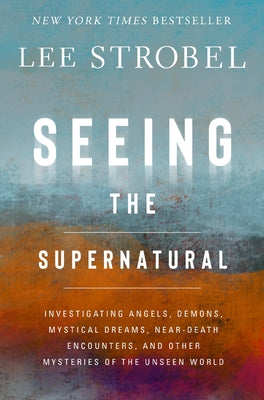 Cover Image for Seeing the Supernatural: Investigating Angels, Demons, Mystical Dreams, Near-Death Encounters, and Other Mysteries of the Unseen World -- Lee Strobel, Hardcover