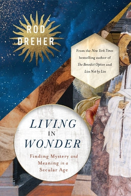 Cover Image for Living in Wonder: Finding Mystery and Meaning in a Secular Age -- Rod Dreher, Hardcover