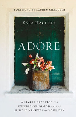 Cover Image for Adore: A Simple Practice for Experiencing God in the Middle Minutes of Your Day -- Sara Hagerty, Paperback