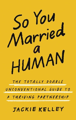 Cover Image for So You Married a Human: The Totally Doable Unconventional Guide to a Thriving Partnership -- Jackie Kelley, Paperback