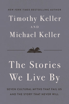 Cover Image for The Stories We Live by: Seven Cultural Myths That Fail Us and the Story That Never Will -- Timothy Keller, Hardcover