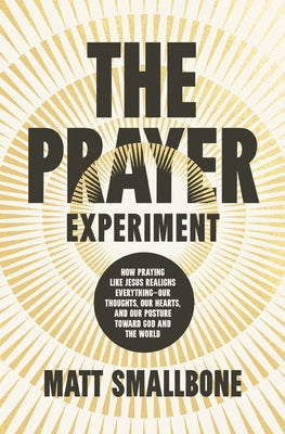 Cover Image for The Prayer Experiment: How Praying Like Jesus Realigns Everything - Our Thoughts, Our Hearts, and Our Posture Toward God and the World -- Matt Smallbone, Hardcover