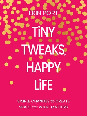Cover Image for Tiny Tweaks, Happy Life: Simple Changes to Create Space for What Matters -- Erin Port, Hardcover