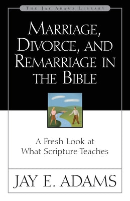 Cover Image for Marriage, Divorce, and Remarriage in the Bible: A Fresh Look at What Scripture Teaches -- Jay E. Adams, Paperback