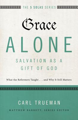 Cover Image for Grace Alone---Salvation as a Gift of God: What the Reformers Taught...and Why It Still Matters -- Carl R. Trueman, Paperback