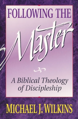 Cover Image for Following the Master: A Biblical Theology of Discipleship -- Michael J. Wilkins, Paperback