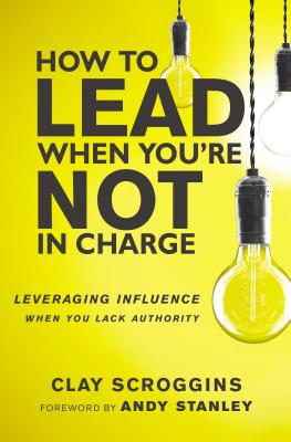 Cover Image for An How to Lead When You're Not in Charge: Leveraging Influence When You Lack Authority (Special) -- Clay Scroggins, Paperback