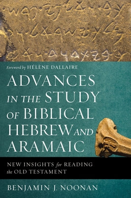 Cover Image for Advances in the Study of Biblical Hebrew and Aramaic: New Insights for Reading the Old Testament -- Benjamin J. Noonan, Paperback
