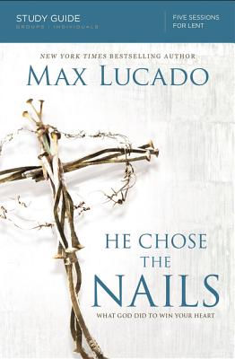 Cover Image for He Chose the Nails Bible Study Guide: What God Did to Win Your Heart -- Max Lucado, Paperback