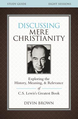 Cover Image for Discussing Mere Christianity Bible Study Guide: Exploring the History, Meaning, and Relevance of C.S. Lewis's Greatest Book -- Devin Brown, Paperback