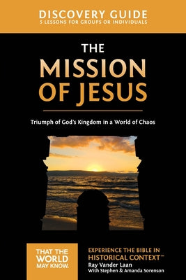 Cover Image for The Mission of Jesus Discovery Guide: Triumph of God's Kingdom in a World in Chaos 14 -- Ray Vander Laan, Paperback