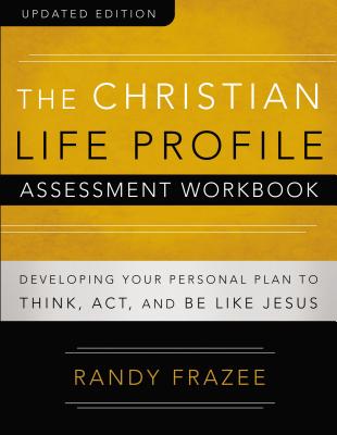 Cover Image for The Christian Life Profile Assessment Workbook Updated Edition: Developing Your Personal Plan to Think, Act, and Be Like Jesus -- Randy Frazee, Paperback