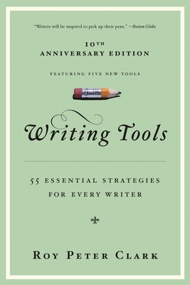 Cover Image for Writing Tools (10th Anniversary Edition): 55 Essential Strategies for Every Writer -- Roy Peter Clark, Paperback