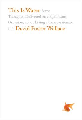 Cover Image for This Is Water: Some Thoughts, Delivered on a Significant Occasion, about Living a Compassionate Life -- David Foster Wallace, Hardcover