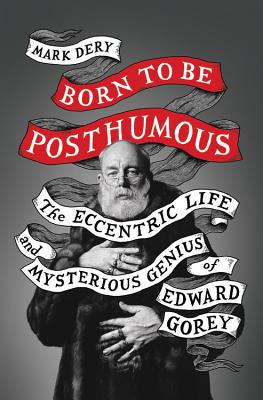 Cover Image for Born to Be Posthumous: The Eccentric Life and Mysterious Genius of Edward Gorey -- Mark Dery, Hardcover