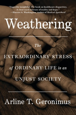 Cover Image for Weathering: The Extraordinary Stress of Ordinary Life in an Unjust Society -- Arline T. Geronimus, Paperback