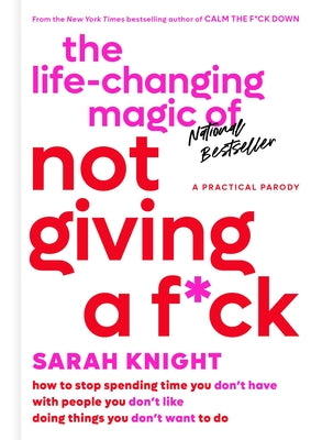 Cover Image for The Life-Changing Magic of Not Giving a F*ck: How to Stop Spending Time You Don't Have with People You Don't Like Doing Things You Don't Want to Do -- Sarah Knight, Hardcover