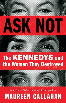 Cover Image for Ask Not: The Kennedys and the Women They Destroyed -- Maureen Callahan, Hardcover