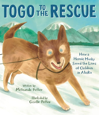 Cover Image for Togo to the Rescue: How a Heroic Husky Saved the Lives of Children in Alaska -- Mélisande Potter, Hardcover