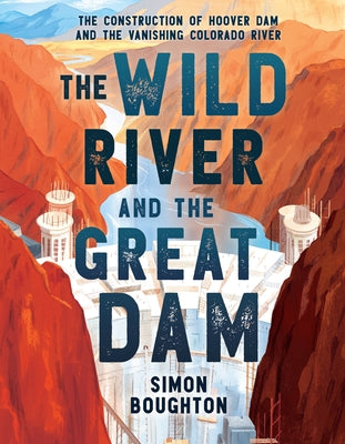 Cover Image for The Wild River and the Great Dam: The Construction of Hoover Dam and the Vanishing Colorado River -- Simon Boughton, Hardcover