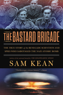 Cover Image for The Bastard Brigade: The True Story of the Renegade Scientists and Spies Who Sabotaged the Nazi Atomic Bomb -- Sam Kean, Paperback