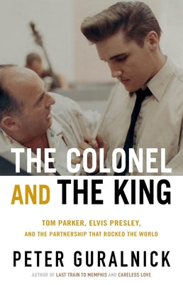 Cover Image for The Colonel and the King: Tom Parker, Elvis Presley, and the Partnership That Rocked the World -- Peter Guralnick, Hardcover
