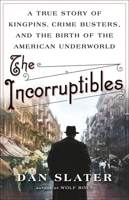 Cover Image for The Incorruptibles: A True Story of Kingpins, Crime Busters, and the Birth of the American Underworld -- Dan Slater, Hardcover