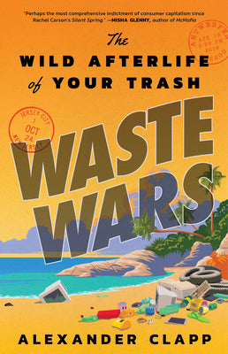 Cover Image for Waste Wars: The Wild Afterlife of Your Trash -- Alexander Clapp, Hardcover