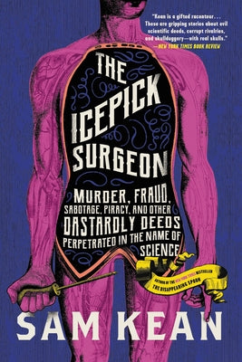 Cover Image for The Icepick Surgeon: Murder, Fraud, Sabotage, Piracy, and Other Dastardly Deeds Perpetrated in the Name of Science -- Sam Kean, Paperback