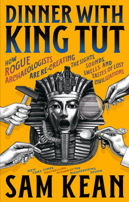 Cover Image for Dinner with King Tut: How Rogue Archaeologists Are Re-Creating the Sights, Sounds, Smells, and Tastes of Lost Civilizations -- Sam Kean, Hardcover