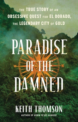 Cover Image for Paradise of the Damned: The True Story of an Obsessive Quest for El Dorado, the Legendary City of Gold -- Keith Thomson, Hardcover