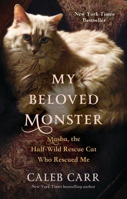 Cover Image for My Beloved Monster: Masha, the Half-Wild Rescue Cat Who Rescued Me -- Caleb Carr, Hardcover