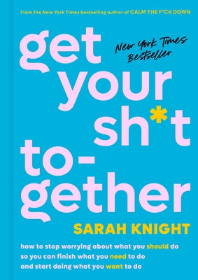 Cover Image for Get Your Sh*t Together: How to Stop Worrying about What You Should Do So You Can Finish What You Need to Do and Start Doing What You Want to Do -- Sarah Knight, Hardcover