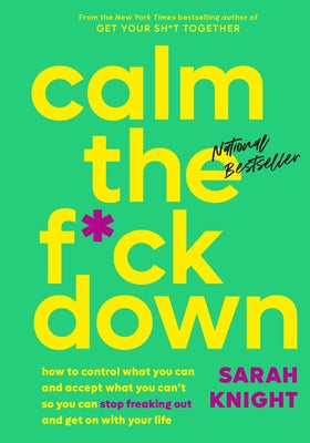 Cover Image for Calm the F*ck Down: How to Control What You Can and Accept What You Can't So You Can Stop Freaking Out and Get on with Your Life -- Sarah Knight, Hardcover