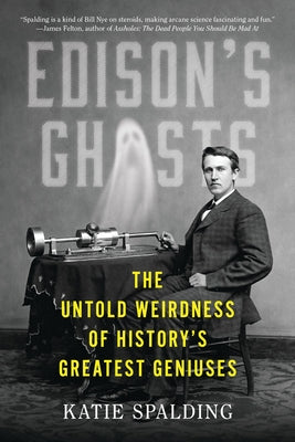 Cover Image for Edison's Ghosts: The Untold Weirdness of History's Greatest Geniuses -- Katie Spalding, Paperback